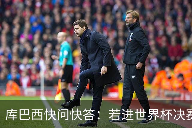 库巴西快问快答：若进世界杯决赛想踢阿根廷 最想和梅西换球衣